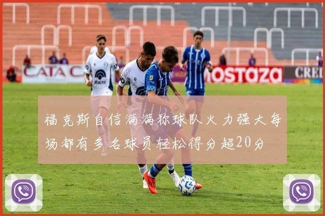 福克斯自信满满称球队火力强大每场都有多名球员轻松得分超20分